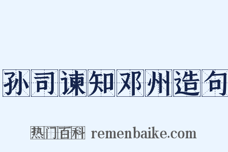 孙司谏知邓州造句是什么意思的图片